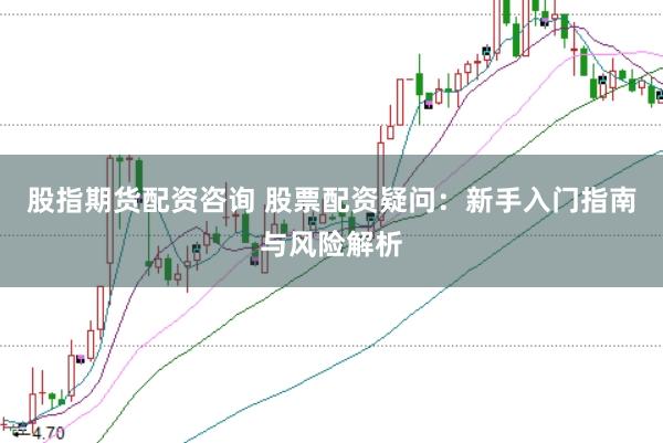 股指期货配资咨询 股票配资疑问：新手入门指南与风险解析