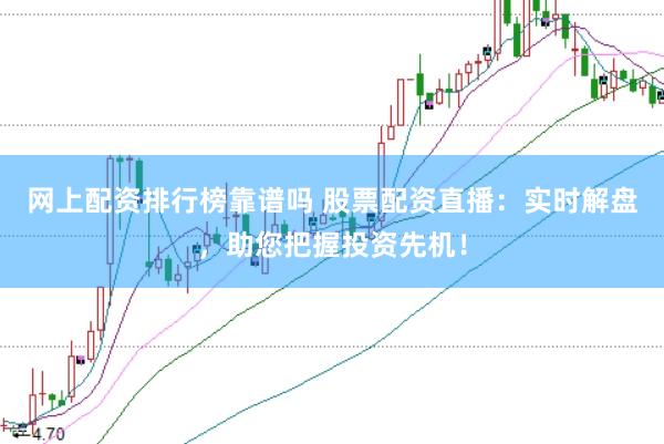 网上配资排行榜靠谱吗 股票配资直播：实时解盘，助您把握投资先机！