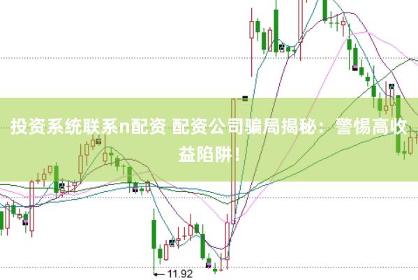 投资系统联系n配资 配资公司骗局揭秘：警惕高收益陷阱！