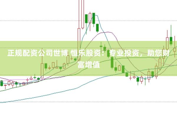 正规配资公司世博 恒乐股资：专业投资，助您财富增值