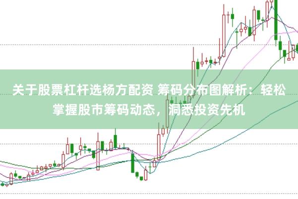 关于股票杠杆选杨方配资 筹码分布图解析：轻松掌握股市筹码动态，洞悉投资先机