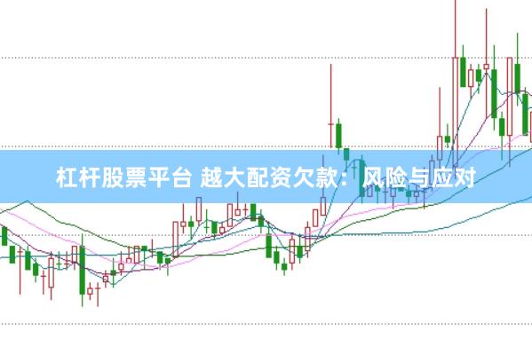 杠杆股票平台 越大配资欠款：风险与应对