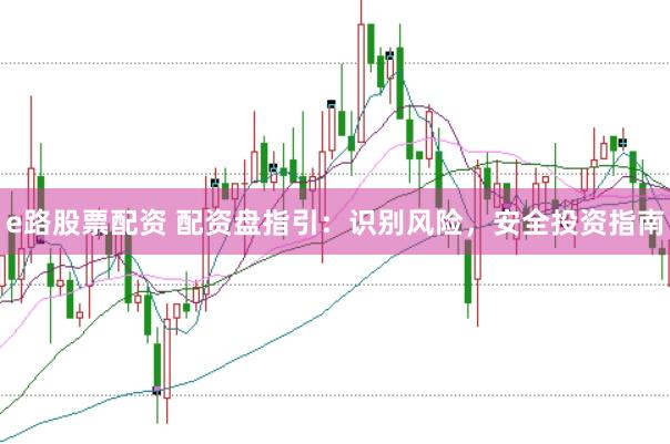 e路股票配资 配资盘指引：识别风险，安全投资指南