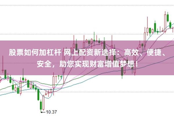 股票如何加杠杆 网上配资新选择：高效、便捷、安全，助您实现财富增值梦想！