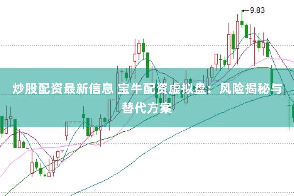炒股配资最新信息 宝牛配资虚拟盘：风险揭秘与替代方案