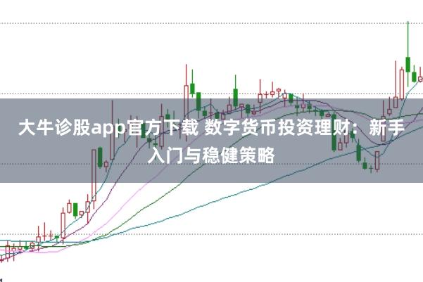 大牛诊股app官方下载 数字货币投资理财：新手入门与稳健策略