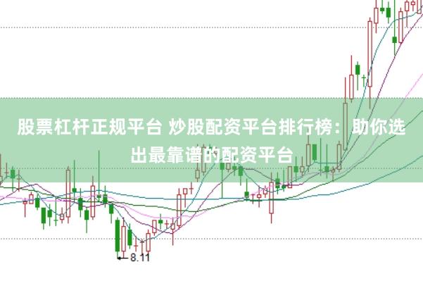 股票杠杆正规平台 炒股配资平台排行榜：助你选出最靠谱的配资平台