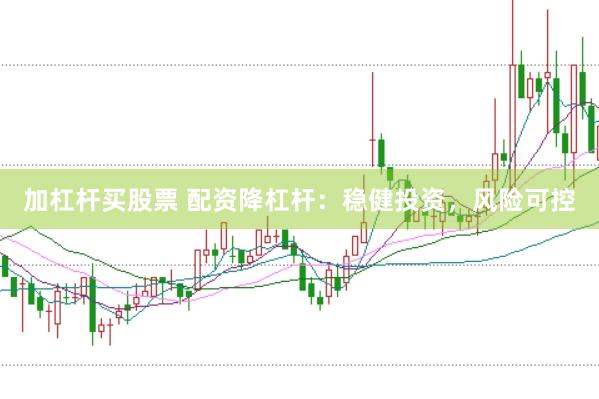 加杠杆买股票 配资降杠杆：稳健投资，风险可控