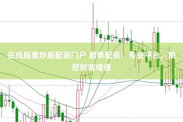 在线股票炒股配资门户 君泰配资：专业平台，助您财富增值