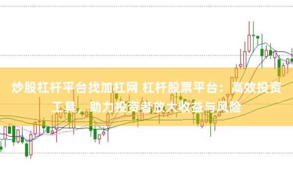 炒股杠杆平台找加杠网 杠杆股票平台：高效投资工具，助力投资者放大收益与风险