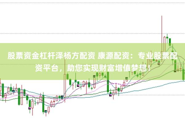 股票资金杠杆泽杨方配资 康源配资：专业股票配资平台，助您实现财富增值梦想！