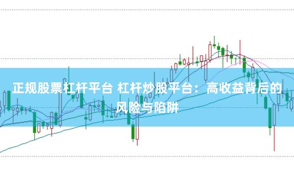 正规股票杠杆平台 杠杆炒股平台：高收益背后的风险与陷阱