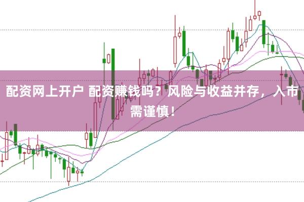 配资网上开户 配资赚钱吗？风险与收益并存，入市需谨慎！