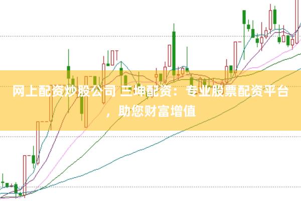 网上配资炒股公司 三坤配资：专业股票配资平台，助您财富增值