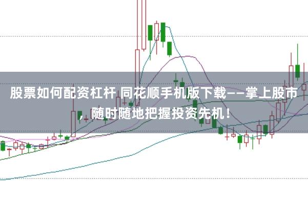 股票如何配资杠杆 同花顺手机版下载——掌上股市，随时随地把握投资先机！