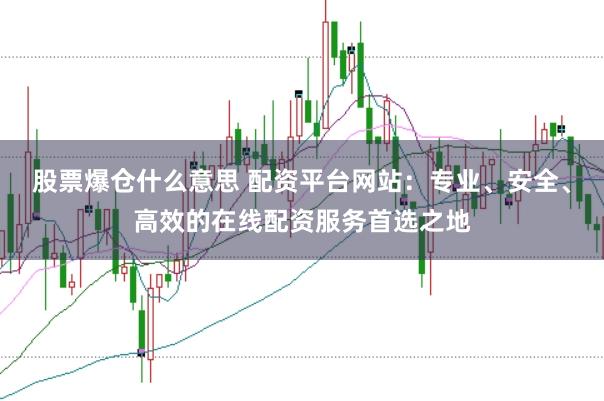 股票爆仓什么意思 配资平台网站：专业、安全、高效的在线配资服务首选之地
