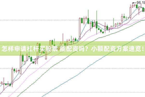 怎样申请杠杆买股票 能配资吗？小额配资方案速览！