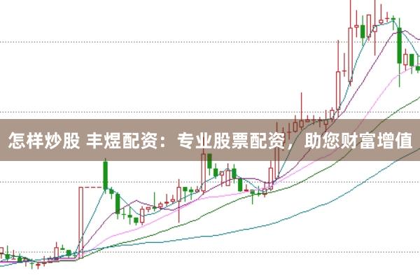 怎样炒股 丰煜配资：专业股票配资，助您财富增值