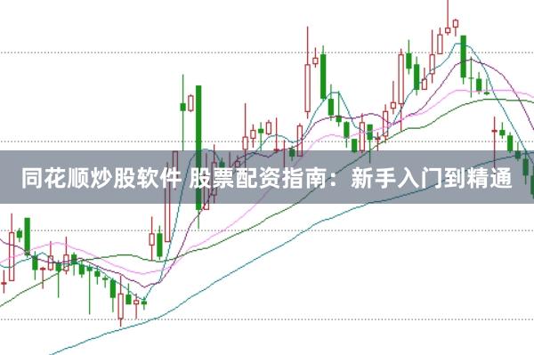 同花顺炒股软件 股票配资指南:新手入门到精通