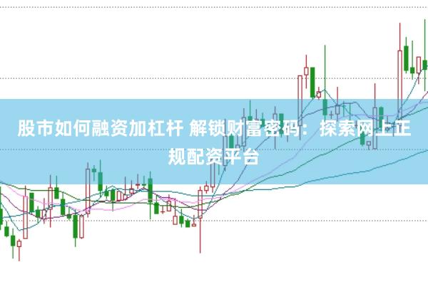 股市如何融资加杠杆 解锁财富密码:探索网上正规配资平台