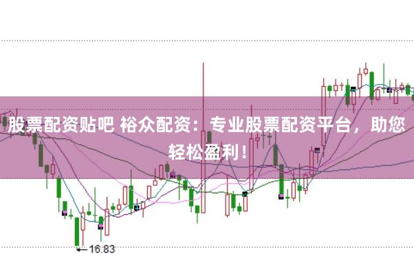 股票配资贴吧 裕众配资:专业股票配资平台,助您轻松盈利!