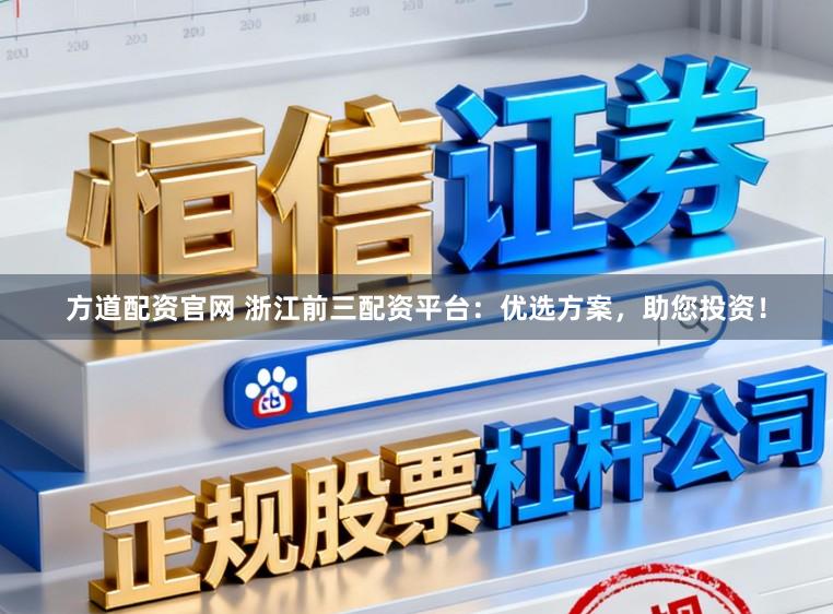 方道配资官网 浙江前三配资平台:优选方案,助您投资!