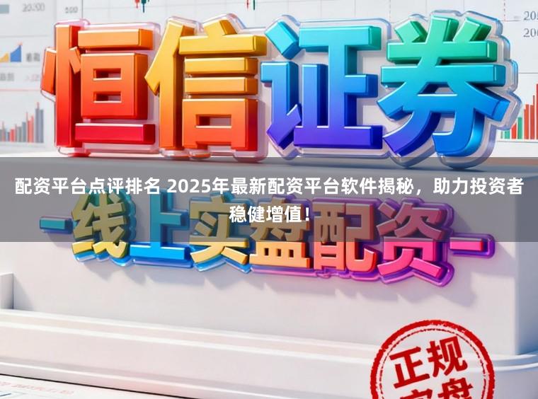 配资平台点评排名 2025年最新配资平台软件揭秘,助力投资者稳健增值!