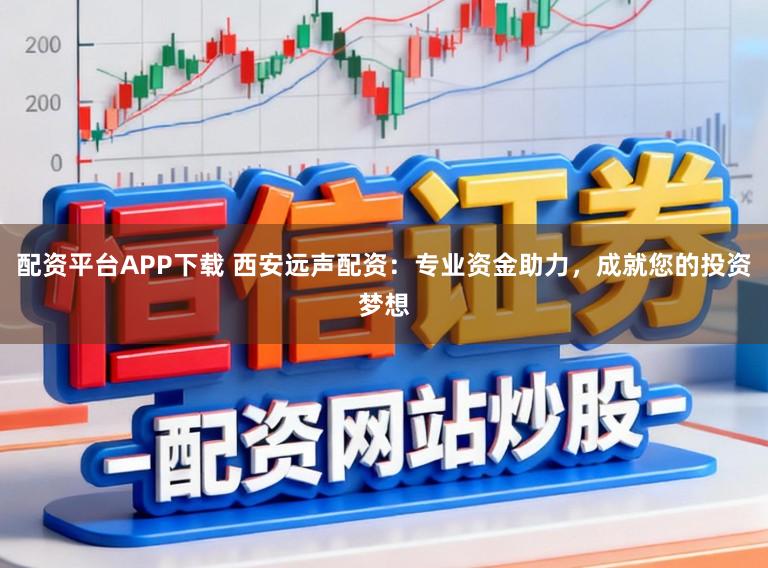 配资平台APP下载 西安远声配资:专业资金助力,成就您的投资梦想