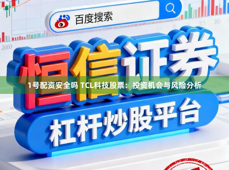 1号配资安全吗 TCL科技股票:投资机会与风险分析