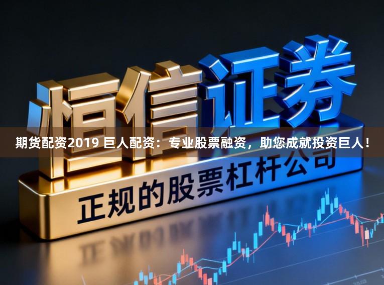期货配资2019 巨人配资：专业股票融资，助您成就投资巨人！