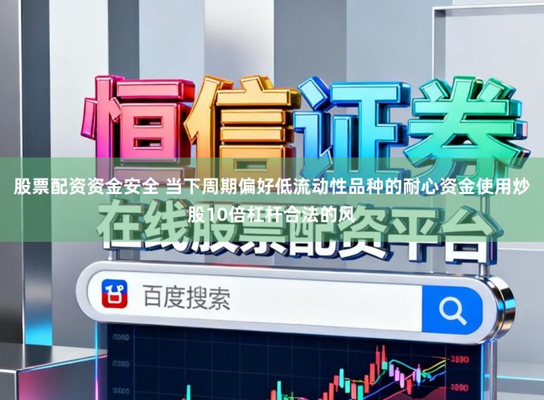 股票配资资金安全 当下周期偏好低流动性品种的耐心资金使用炒股10倍杠杆合法的风