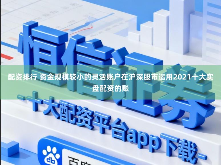 配资排行 资金规模较小的灵活账户在沪深股市运用2021十大实盘配资的账