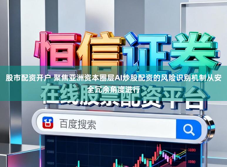 股市配资开户 聚焦亚洲资本圈层AI炒股配资的风险识别机制从安全冗余角度进行