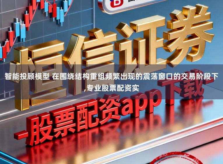 智能投顾模型 在围绕结构重组频繁出现的震荡窗口的交易阶段下,专业股票配资实