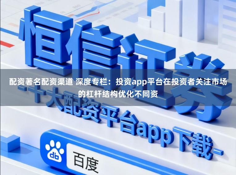 配资著名配资渠道 深度专栏:投资app平台在投资者关注市场的杠杆结构优化不同资