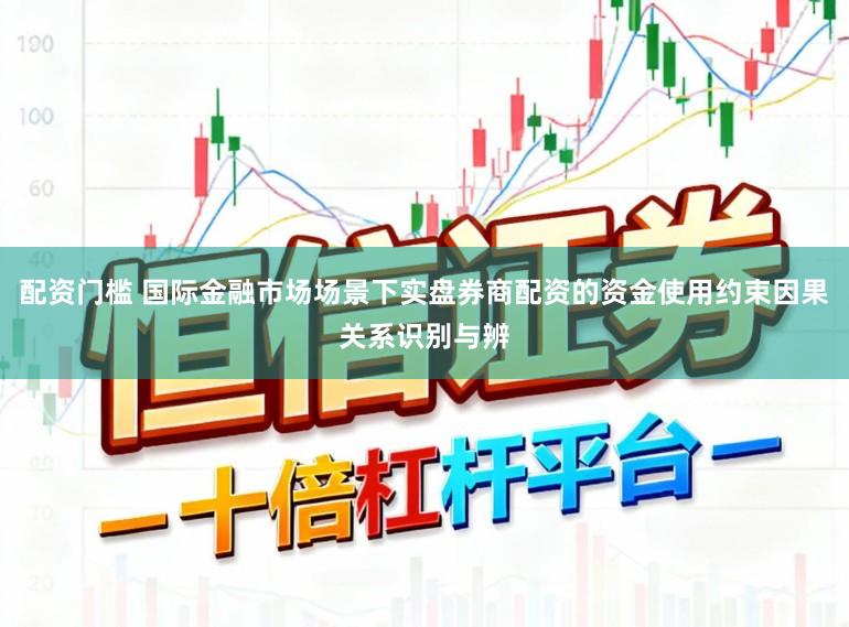 配资门槛 国际金融市场场景下实盘券商配资的资金使用约束因果关系识别与辨