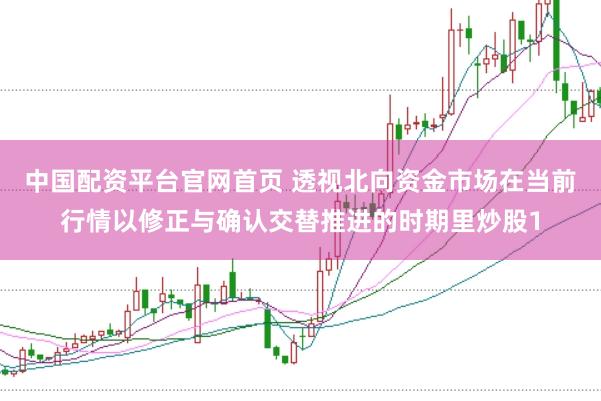 中国配资平台官网首页 透视北向资金市场在当前行情以修正与确认交替推进的时期里炒股1