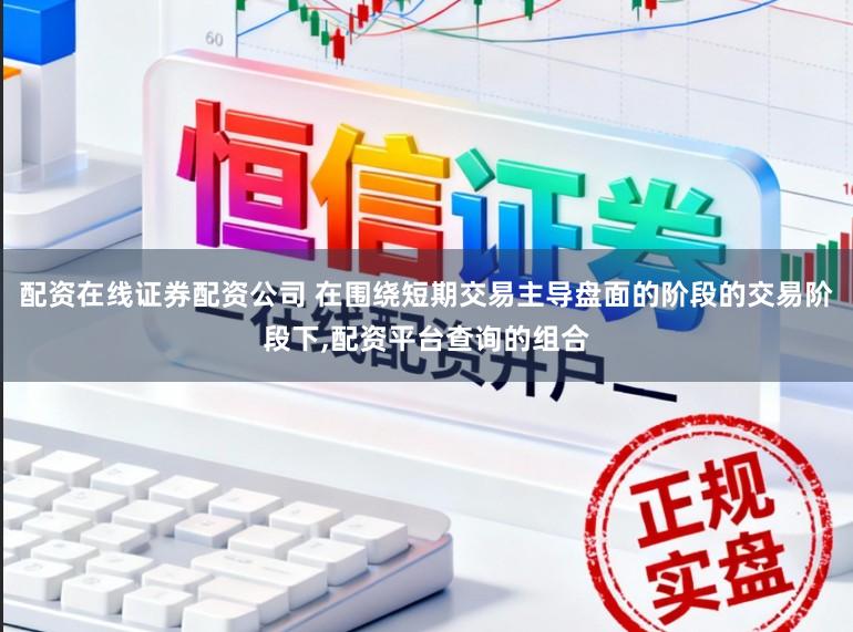 配资在线证券配资公司 在围绕短期交易主导盘面的阶段的交易阶段下，配资平台查询的组合