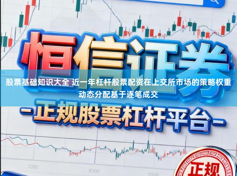 股票基础知识大全 近一年杠杆股票配资在上交所市场的策略权重动态分配基于逐笔成交