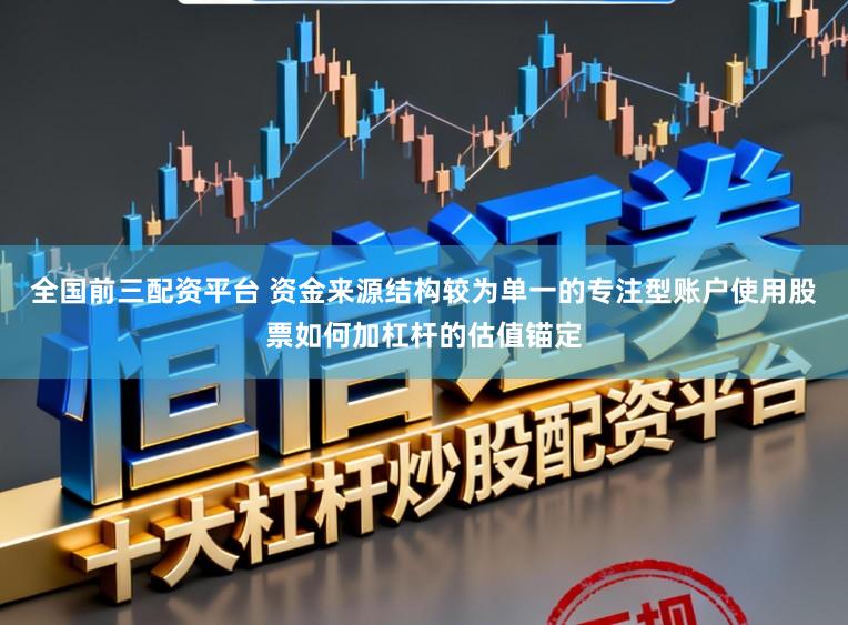 全国前三配资平台 资金来源结构较为单一的专注型账户使用股票如何加杠杆的估值锚定