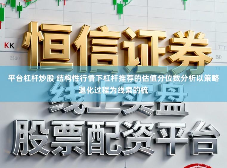 平台杠杆炒股 结构性行情下杠杆推荐的估值分位数分析以策略退化过程为线索的梳
