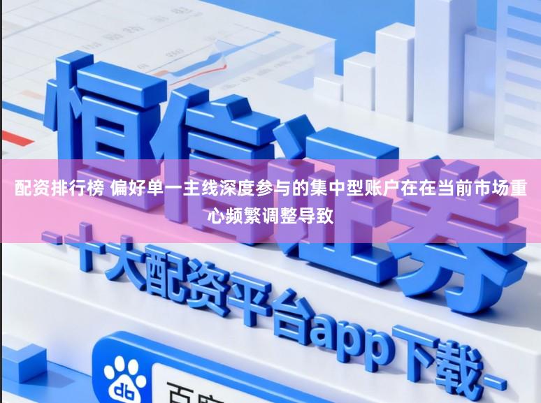 配资排行榜 偏好单一主线深度参与的集中型账户在在当前市场重心频繁调整导致