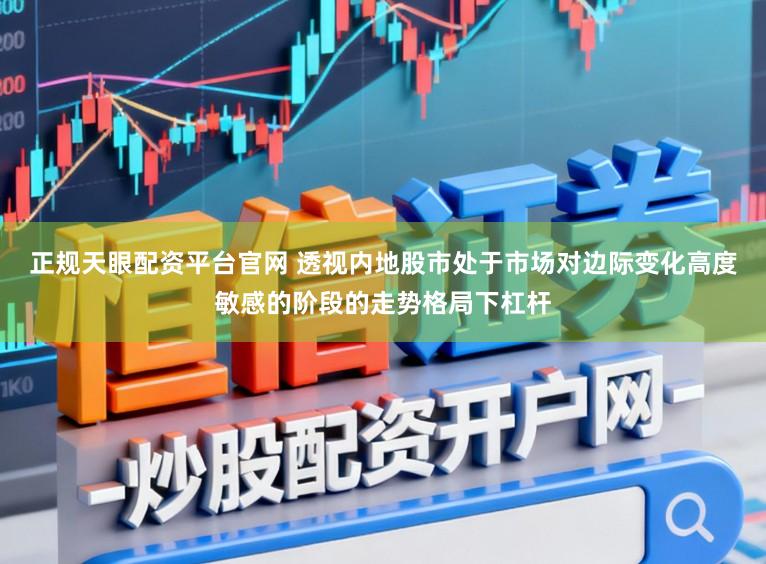 正规天眼配资平台官网 透视内地股市处于市场对边际变化高度敏感的阶段的走势格局下杠杆