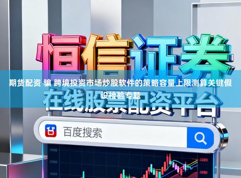 期货配资 骗 跨境投资市场炒股软件的策略容量上限测算关键假设检验专题