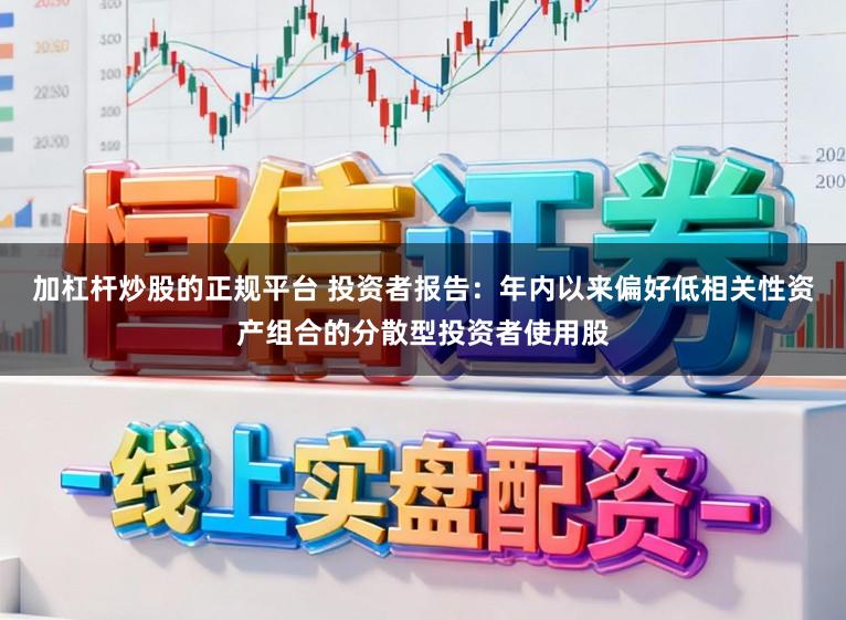 加杠杆炒股的正规平台 投资者报告：年内以来偏好低相关性资产组合的分散型投资者使用股