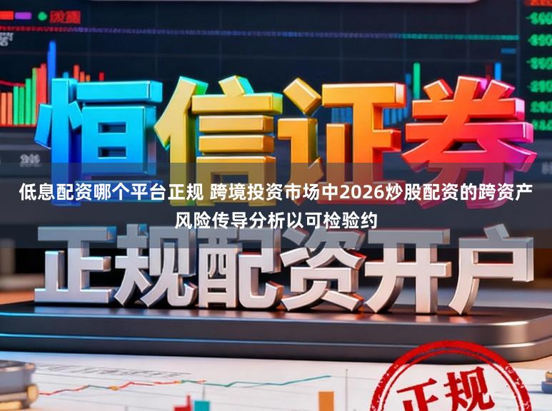 低息配资哪个平台正规 跨境投资市场中2026炒股配资的跨资产风险传导分析以可检验约