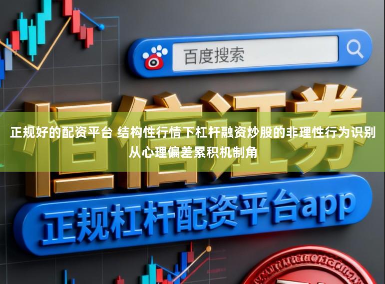 正规好的配资平台 结构性行情下杠杆融资炒股的非理性行为识别从心理偏差累积机制角