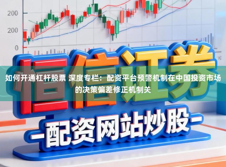 如何开通杠杆股票 深度专栏：配资平台预警机制在中国投资市场的决策偏差修正机制关