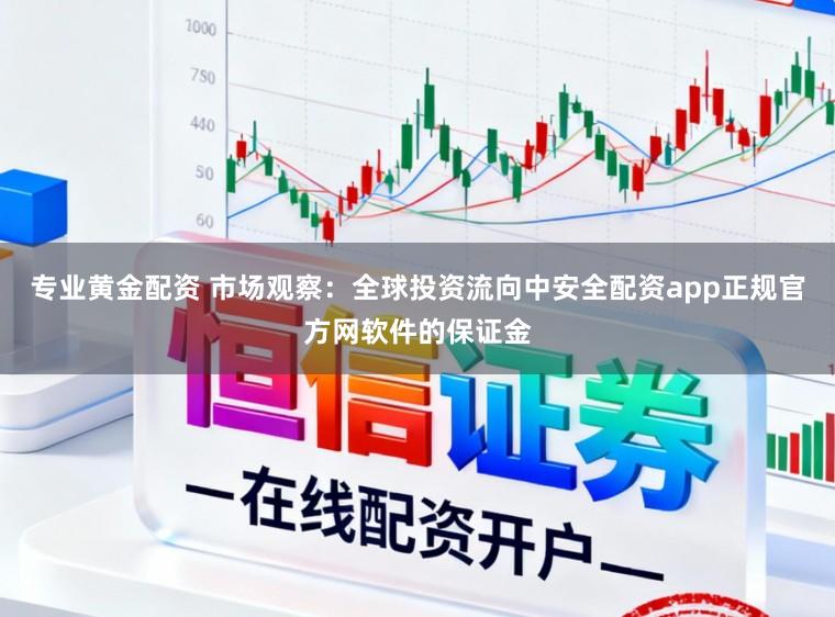 专业黄金配资 市场观察：全球投资流向中安全配资app正规官方网软件的保证金