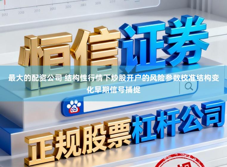 最大的配资公司 结构性行情下炒股开户的风险参数校准结构变化早期信号捕捉